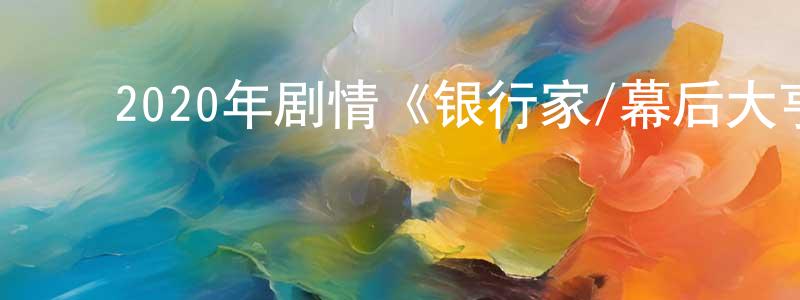﻿蔡松英发布﻿2020年剧情《银行家/幕后大亨》BD中英双字幕迅雷下载_电影天堂